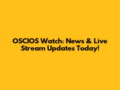OSCIOS Watch: News & Live Stream Updates Today!