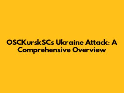 OSCKurskSC's Ukraine Attack: A Comprehensive Overview