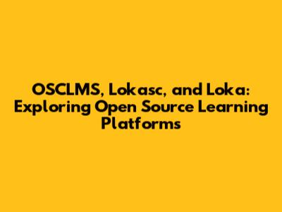 OSCLMS, Lokasc, and Loka: Exploring Open Source Learning Platforms