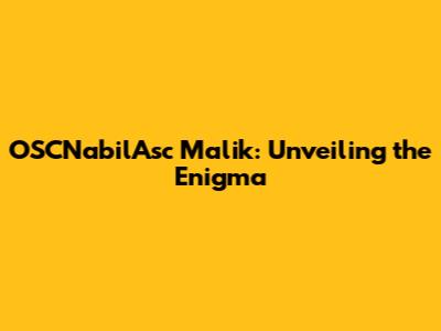 OSCNabilAsc Malik: Unveiling the Enigma