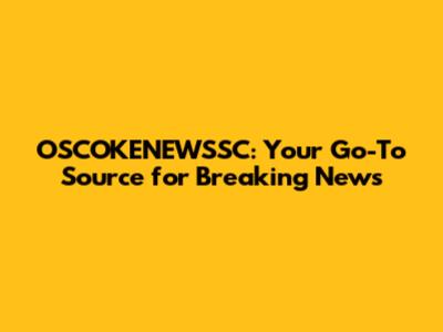 OSCOKENEWSSC: Your Go-To Source for Breaking News