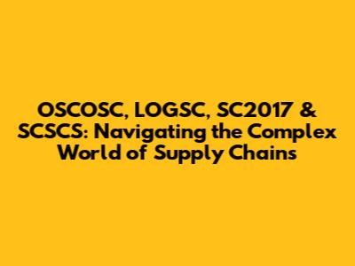 OSCOSC, LOGSC, SC2017 & SCSCS: Navigating the Complex World of Supply Chains