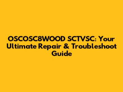 OSCOSC8WOOD SCTVSC: Your Ultimate Repair & Troubleshoot Guide