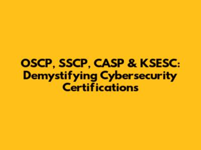OSCP, SSCP, CASP & KSESC: Demystifying Cybersecurity Certifications