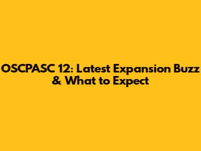 OSCPASC 12: Latest Expansion Buzz & What to Expect