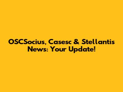 OSCSocius, Casesc & Stellantis News: Your Update!
