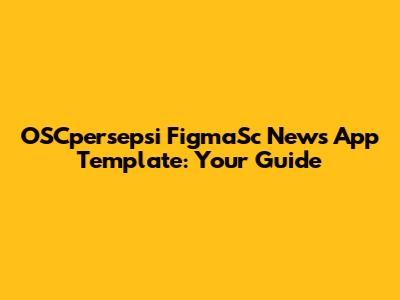 OSCpersepsi FigmaSc News App Template: Your Guide