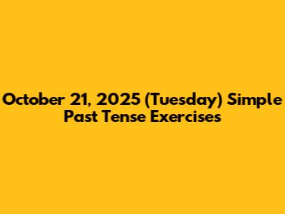 October 21, 2025 (Tuesday) Simple Past Tense Exercises