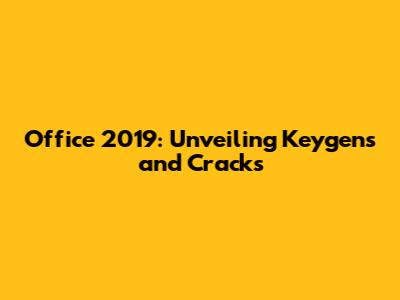 Office 2019: Unveiling Keygens and Cracks