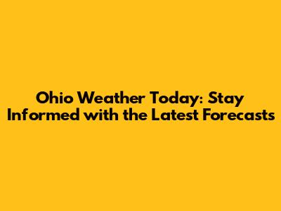 Ohio Weather Today: Stay Informed with the Latest Forecasts
