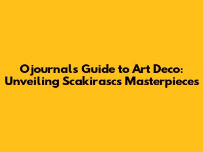 Ojournal's Guide to Art Deco: Unveiling Scakirasc's Masterpieces
