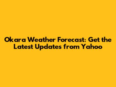 Okara Weather Forecast: Get the Latest Updates from Yahoo