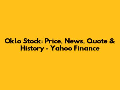 Oklo Stock: Price, News, Quote & History - Yahoo Finance