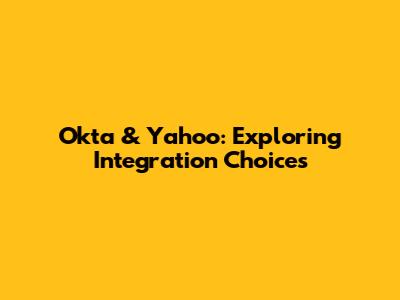 Okta & Yahoo: Exploring Integration Choices