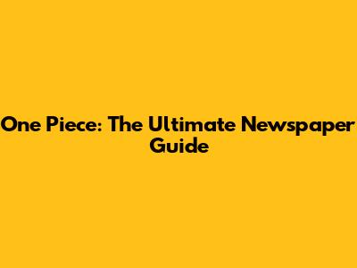 One Piece: The Ultimate Newspaper Guide