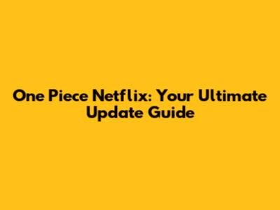 One Piece Netflix: Your Ultimate Update Guide