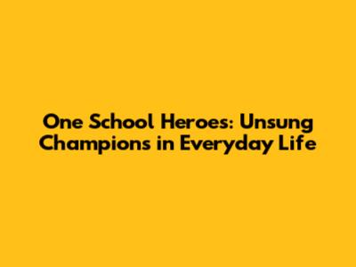 One School Heroes: Unsung Champions in Everyday Life
