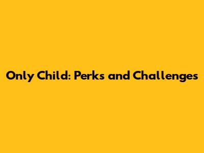 Only Child: Perks and Challenges