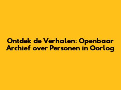 Ontdek de Verhalen: Openbaar Archief over Personen in Oorlog