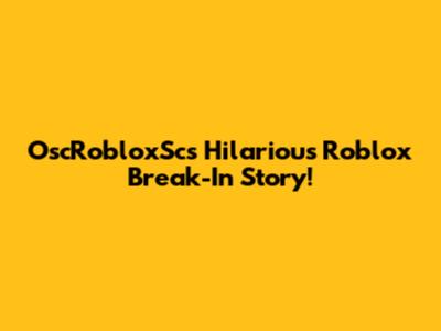 OscRobloxSc's Hilarious Roblox Break-In Story!