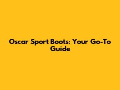 Oscar Sport Boots: Your Go-To Guide