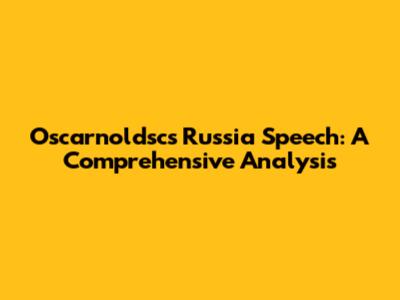 Oscarnoldsc's Russia Speech: A Comprehensive Analysis