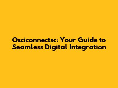 Osciconnectsc: Your Guide to Seamless Digital Integration