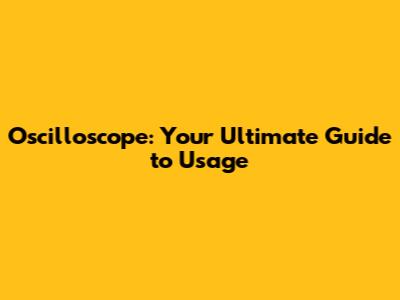 Oscilloscope: Your Ultimate Guide to Usage
