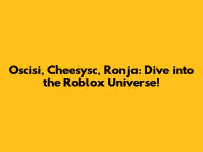 Oscisi, Cheesysc, Ronja: Dive into the Roblox Universe!