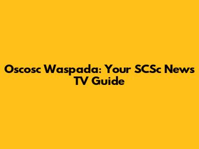 Oscosc Waspada: Your SCSc News TV Guide