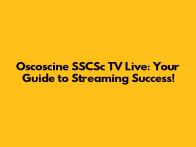 Oscoscine SSCSc TV Live: Your Guide to Streaming Success!