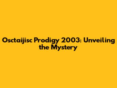 Osctaijisc Prodigy 2003: Unveiling the Mystery