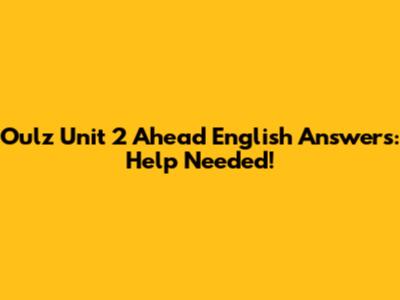 Oulz Unit 2 Ahead English Answers: Help Needed!