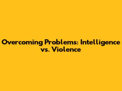 Overcoming Problems: Intelligence vs. Violence