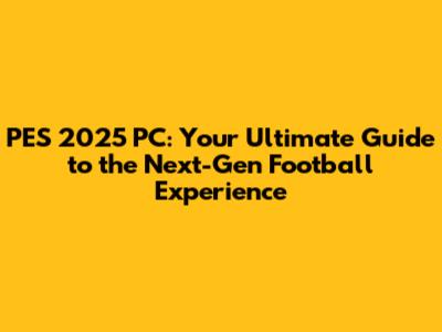 PES 2025 PC: Your Ultimate Guide to the Next-Gen Football Experience