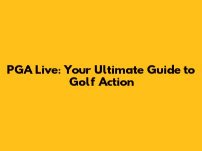 PGA Live: Your Ultimate Guide to Golf Action