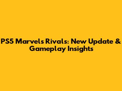PS5 Marvel's Rivals: New Update & Gameplay Insights