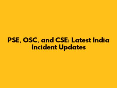 PSE, OSC, and CSE: Latest India Incident Updates