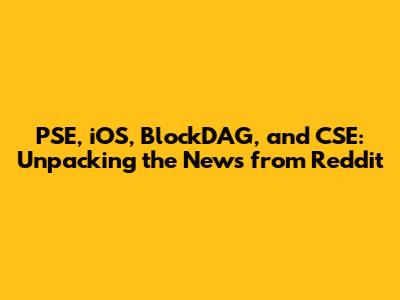 PSE, iOS, BlockDAG, and CSE: Unpacking the News from Reddit