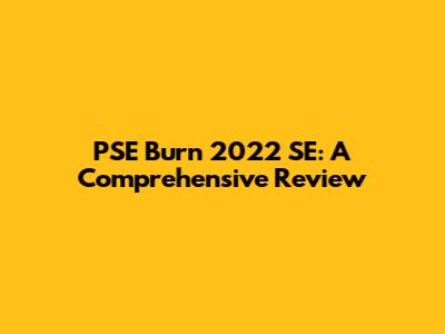PSE Burn 2022 SE: A Comprehensive Review