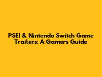 PSEI & Nintendo Switch Game Trailers: A Gamer's Guide