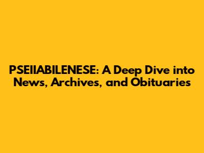 PSEIIABILENESE: A Deep Dive into News, Archives, and Obituaries