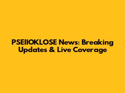 PSEIIOKLOSE News: Breaking Updates & Live Coverage