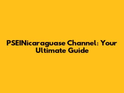 PSEINicaraguase Channel: Your Ultimate Guide