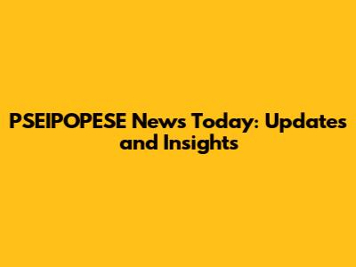 PSEIPOPESE News Today: Updates and Insights