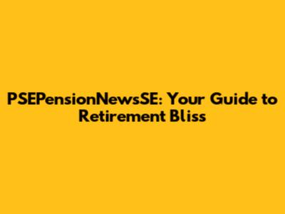 PSEPensionNewsSE: Your Guide to Retirement Bliss