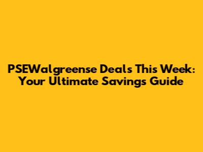PSEWalgreense Deals This Week: Your Ultimate Savings Guide