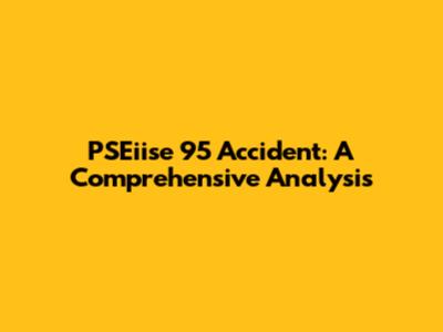 PSEiise 95 Accident: A Comprehensive Analysis