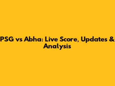 PSG vs Abha: Live Score, Updates & Analysis