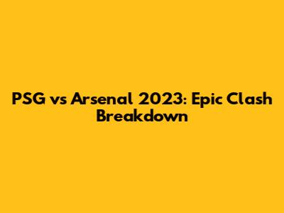 PSG vs Arsenal 2023: Epic Clash Breakdown
